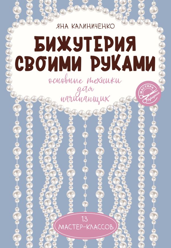 Нехудожественная книга АСТ Бижутерия своими руками. Основные техники для начинающих (Калиниченко Яна, мягкая обложка)