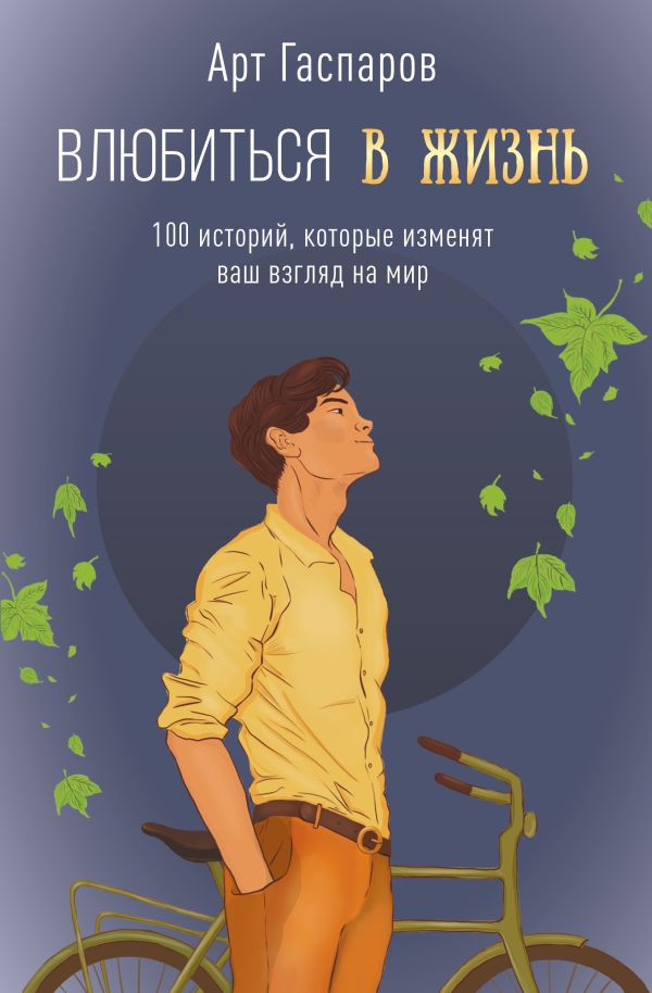 Нехудожественная книга АСТ Влюбиться в жизнь 100 историй, которые изменят ваш взгляд на мир (Гаспаров Арт, твердая обложка)