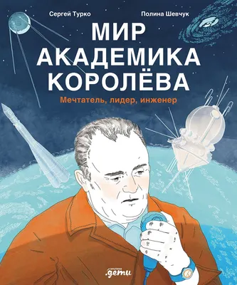 

Энциклопедия, Мир академика Королева. Мечтатель, лидер, инженер