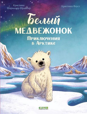 Книга CLEVER Белый медвежонок. Приключения в Арктике, твердая обложка (Шармахер-Шрайбер Кристина) - 