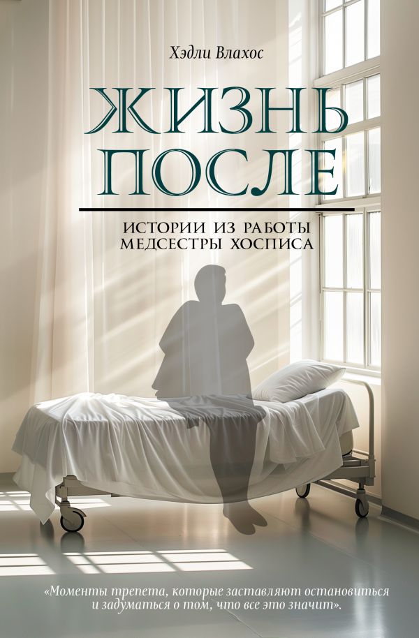 Книга АСТ Жизнь после. Истории из работы медсестры хосписа (Влахос Хэдли, твердая обложка)