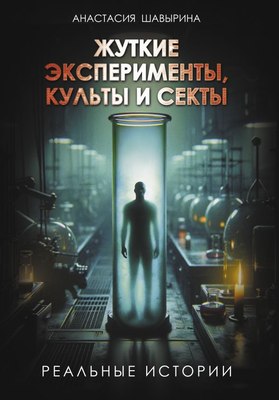 

Книга, Жуткие эксперименты, культы и секты. Реальные истории