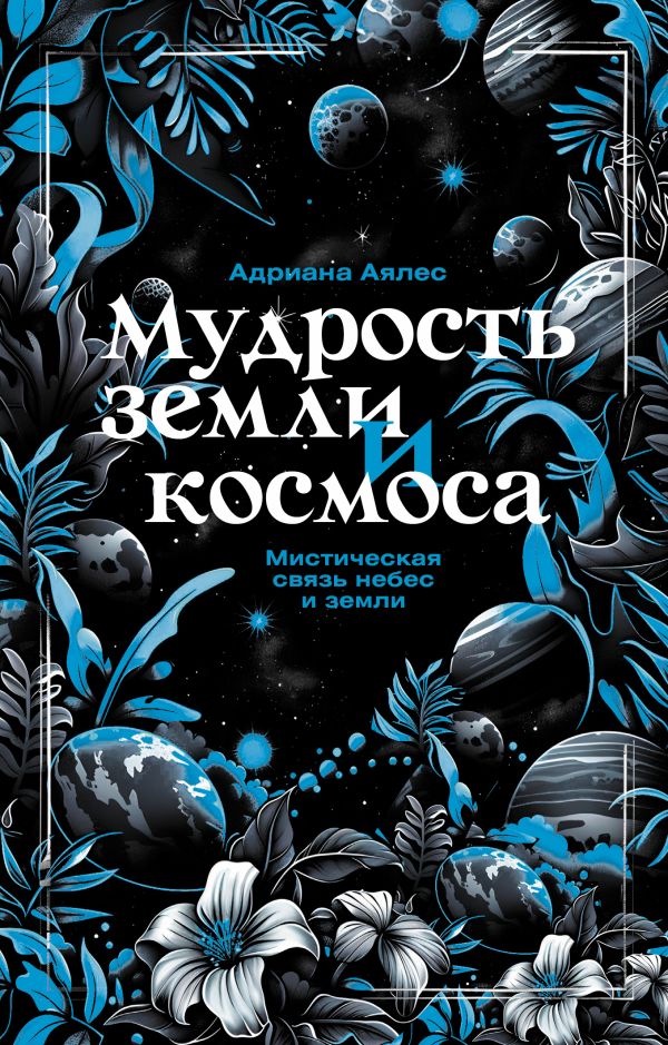 Книга АСТ Мудрость земли и космоса. Мистическая связь небес и земли (Аялес Адриана, мягкая обложка)