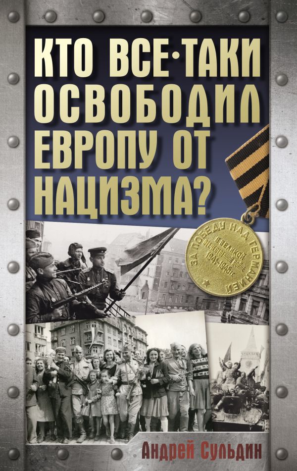 Книга АСТ Кто все-таки освободил Европу от нацизма? Твердая обложка (Сульдин Андрей)