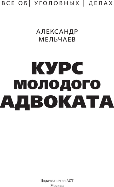 Книга АСТ Курс молодого адвоката Практические рекомендации по уг. процессу (Мельчаев Александр, твердая обложка)