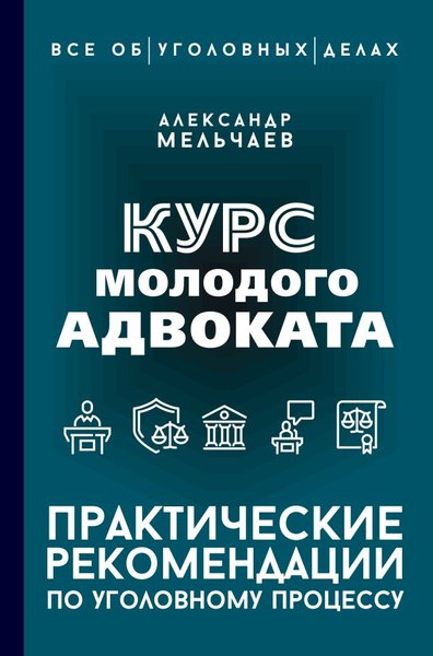 Книга АСТ Курс молодого адвоката Практические рекомендации по уг. процессу (Мельчаев Александр, твердая обложка)