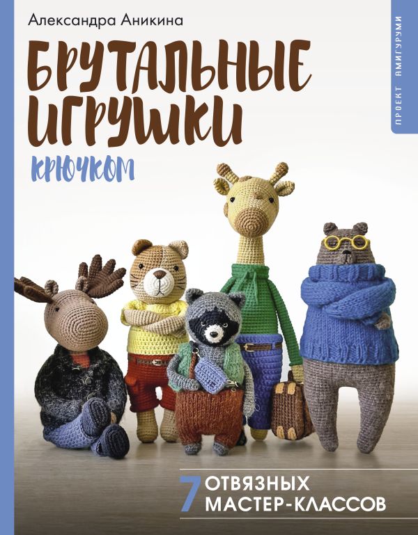 Книга АСТ Брутальные игрушки крючком. 7 отвязных мастер-классов (Аникина Александра, твердая обложка)