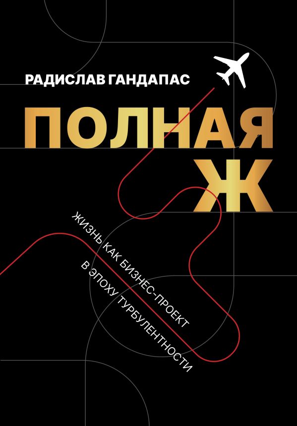 Книга АСТ Полная Ж. Жизнь как бизнес-проект в эпоху турбулентности (Гандапас Радислав, твердая обложка)