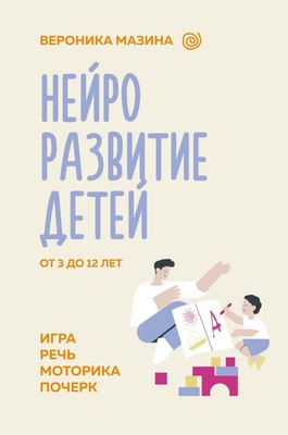 

Развивающая книга, Нейроразвитие детей от 3 до 12 лет: игра, речь, моторика, почерк