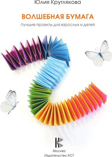 Книга АСТ Волшебная бумага. Лучшие проекты для взрослых и детей (Круглякова Юлия, твердая обложка)