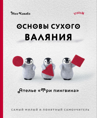 Книга Эксмо Основы сухого валяния. Ателье Три пингвина, мягкая обложка (Кавабэ Моэ) -