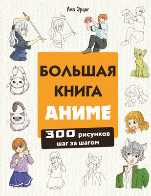 Книга Эксмо Большая книга аниме. 300 рисунков шаг за шагом (Эрцог Лиз, мягкая обложка) -