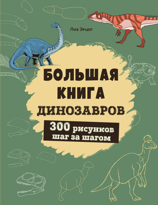 Книга Эксмо Большая книга динозавров. 300 рисунков шаг за шагом (Эрцог Лиз, мягкая обложка) -
