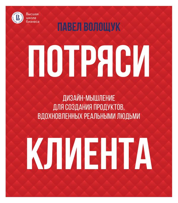Книга АСТ Потряси клиента: дизайн-мышление для создания продуктов (Волощук П.В., мягкая обложка)