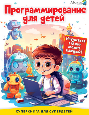 

Учебное пособие, Программирование для детей. Научиться с 6 лет может каждый!