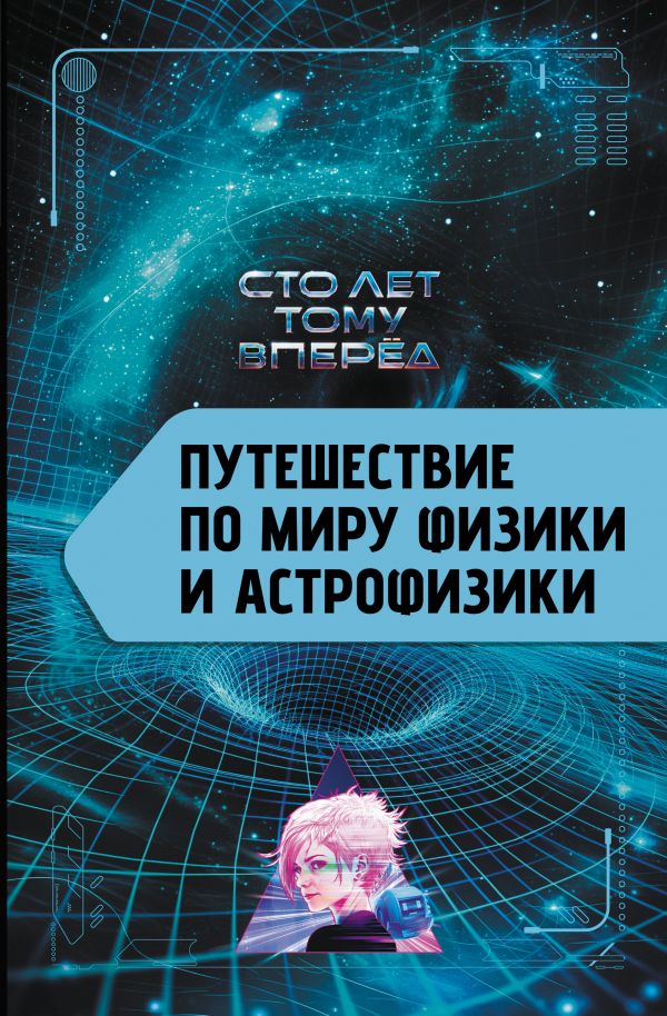 Книга АСТ Путешествие по миру физики и астрофизики: Сто лет тому вперед (Никонов Александр, твердая обложка)