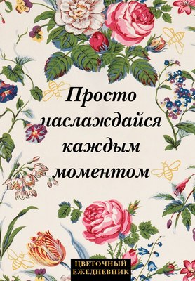 Ежедневник Эксмо Просто наслаждайся каждым моментом! Цветочный / 9785042022739 (72л) - 