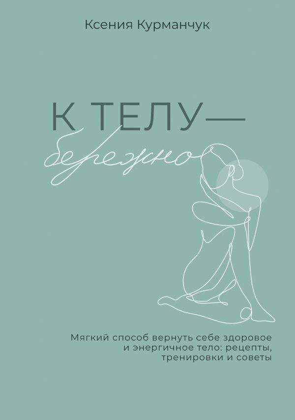 Книга АСТ К телу - бережно, твердая обложка (Курманчук Ксения)