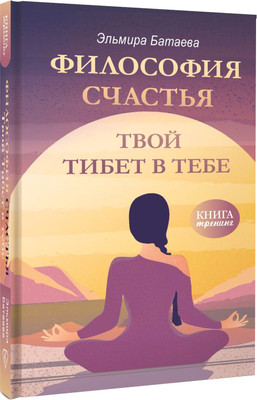 Книга АСТ Философия счастья. Твой Тибет в тебе, твердая обложка (Батаева Эльмира) -