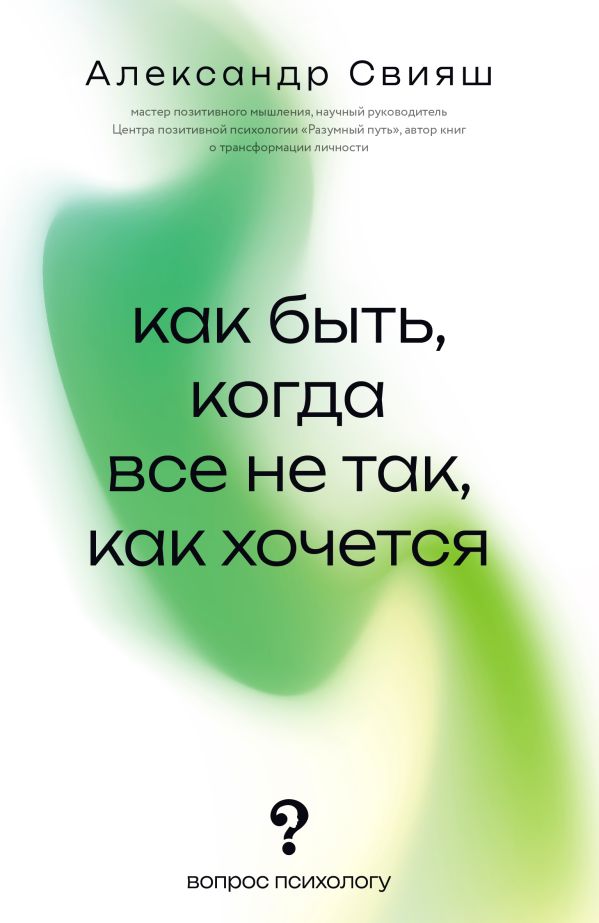 Книга АСТ Как быть, когда все не так, как хочется, мягкая обложка (Свияш Александр)