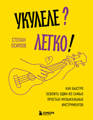 Книга Бомбора Укулеле? Легко! Мягкая обложка (Осипов Степан) - 