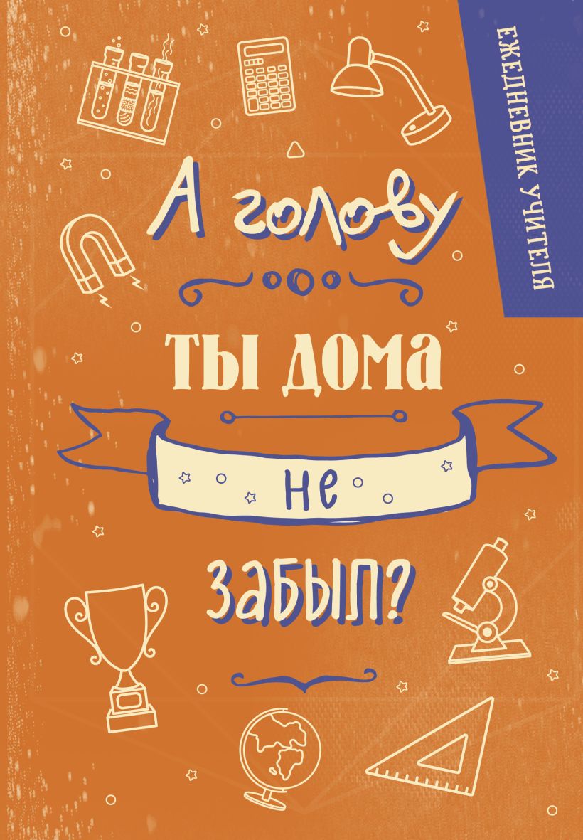 Ежедневник Эксмо Учителя. А голову ты дома не забыл? (9785042220456 / 96л)