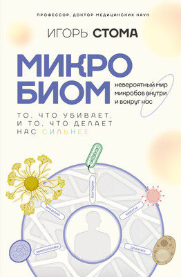 Книга АСТ Микробиом: то, что убивает, и то, что делает нас сильнее (Стома Игорь, твердая обложка) - 