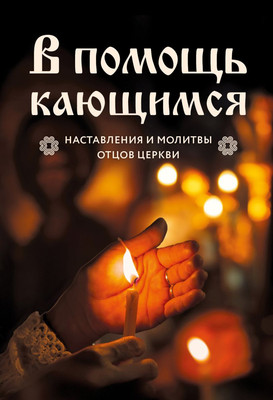 

Книга, В помощь кающимся. Наставления и молитвы отцов церкви