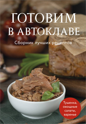 Книга Эксмо Готовим в автоклаве. Сборник лучших рецептов, мягкая обложка -