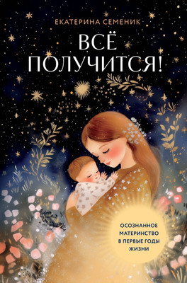 

Книга, Все получится! Осознанное материнство в первые годы жизни