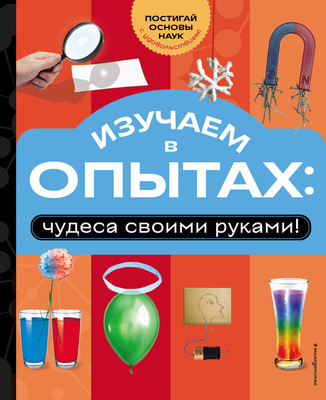 Энциклопедия Эксмо Изучаем в опытах: чудеса своими руками! Твердая обложка (Миронов Александр) -