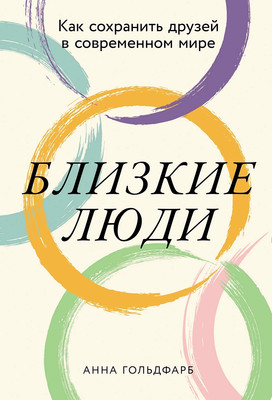 Книга Альпина Близкие люди. Как сохранить друзей в современном мире (Гольдфарб Анна) -