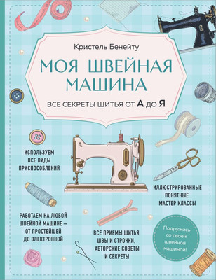 Книга Эксмо Моя швейная машина. Все секреты шитья от А до Я (Бенейту К., 9785042018695) - 