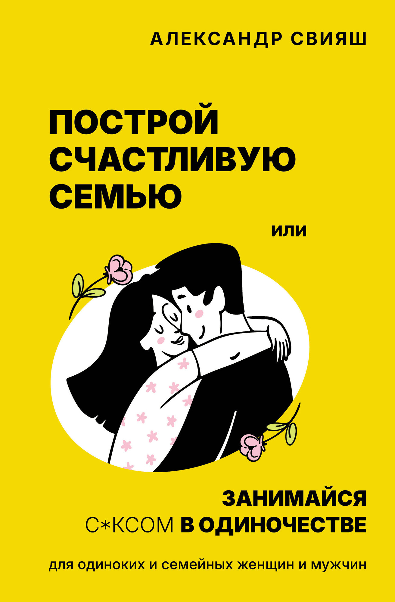 Книга АСТ Построй счастливую семью или занимайся с*ксом в одиночестве (Свияш А. 9785171792053)
