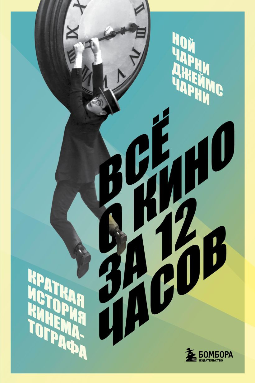 Нехудожественная книга Бомбора Все о кино за 12 часов: краткая история кинематографа (Чарни Н., Чарни Д., 9785042041846)
