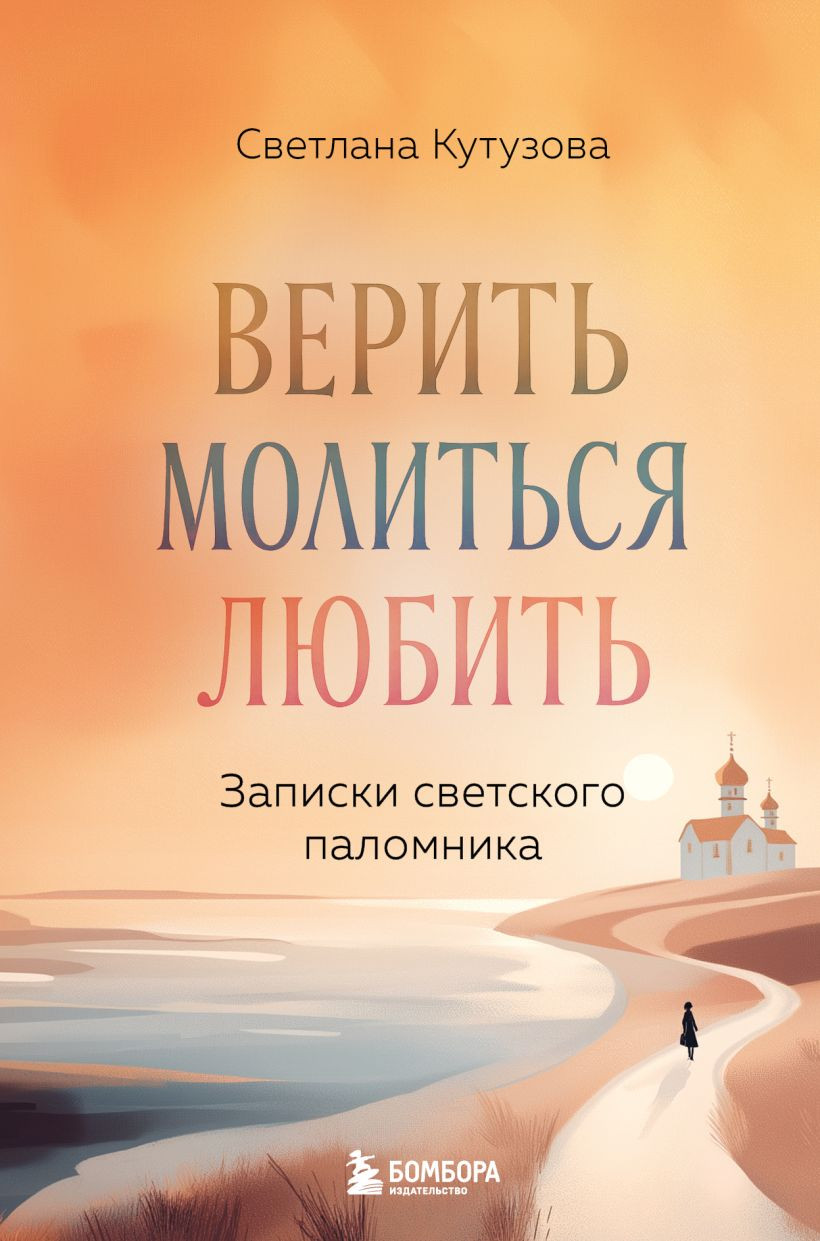 Книга Бомбора Верить, молиться, любить: записки светского паломника (Кутузова С. 9785042092985)