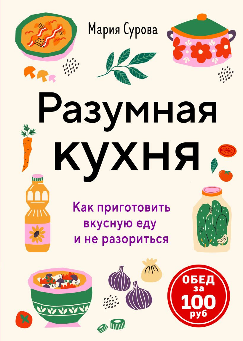 Нехудожественная книга ХлебСоль Разумная кухня. Как приготовить вкусную еду и не разориться (Сурова Мария 9785042183522)