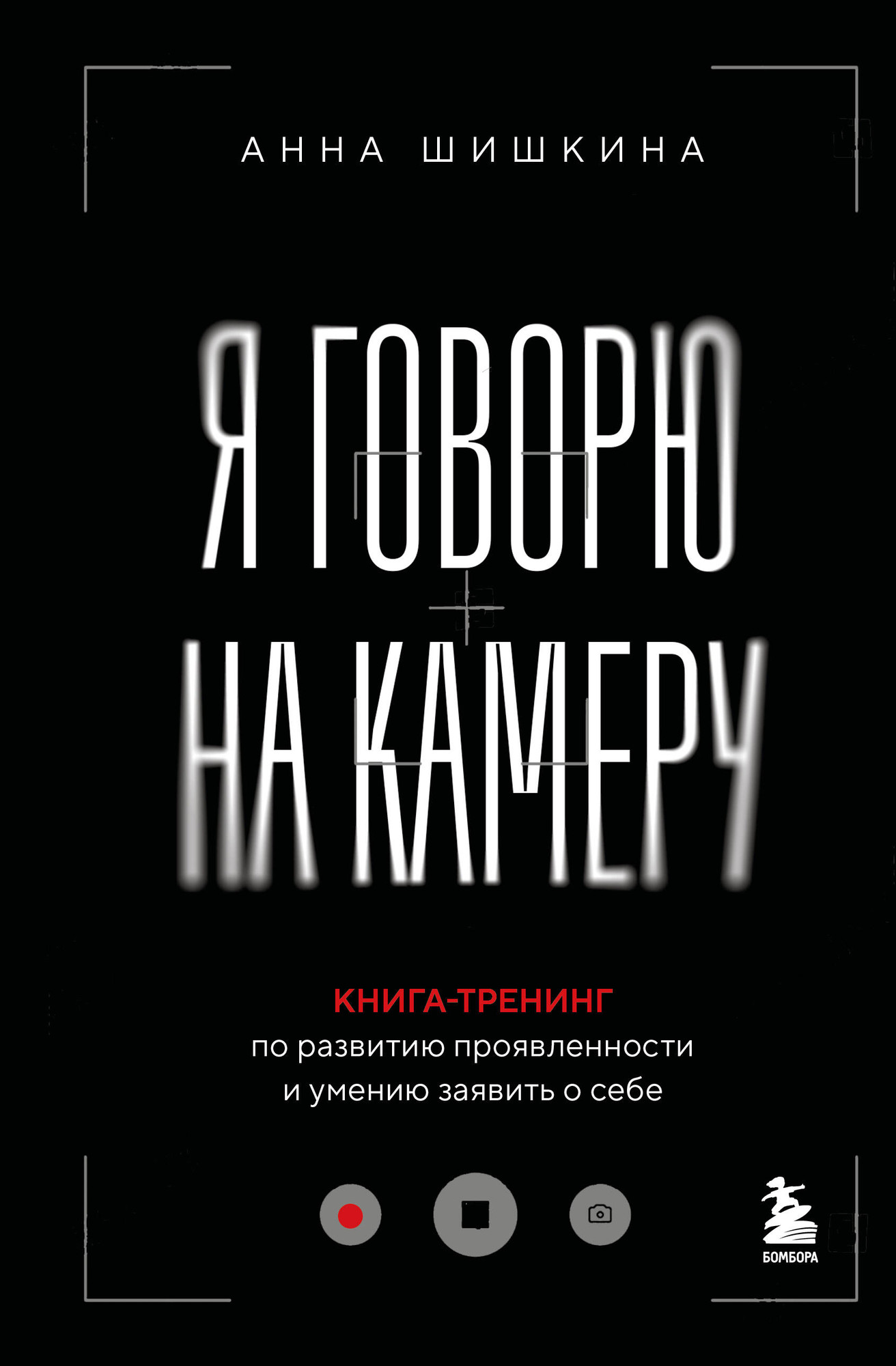 Нехудожественная книга Бомбора Я говорю на камеру (Шишкина Анна 9785042158698)