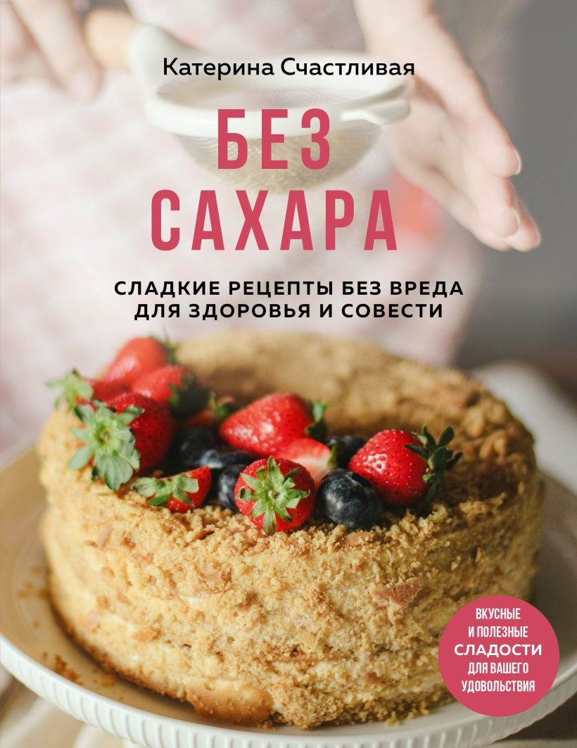 Нехудожественная книга ХлебСоль Без сахара. Сладкие рецепты без вреда для здоровья и совести (Счастливая К. 9785042080760)