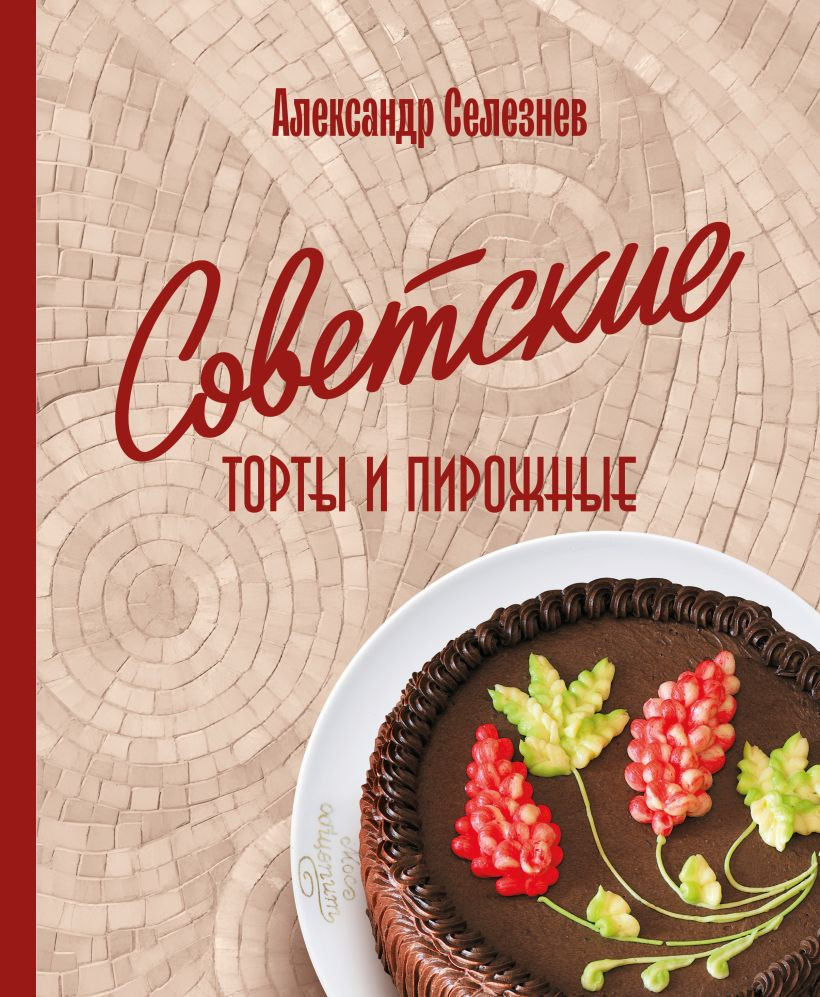 Нехудожественная книга ХлебСоль Советские торты и пирожные (Селезнев А. 9785042267482)