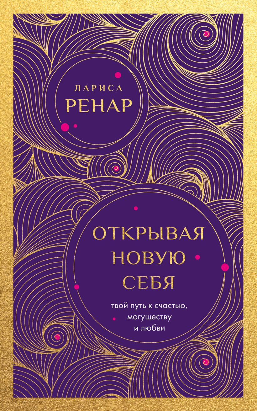Нехудожественная книга Эксмо Открывая новую себя. Твой путь к счастью, могуществу и любви (Ренар Лариса 9785042327247)