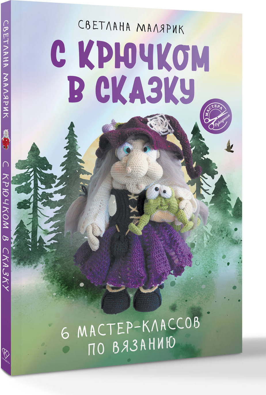 Нехудожественная книга АСТ С крючком в сказку. 6 мастер-классов по вязанию (Малярик С. 9785171827700) — фото 2