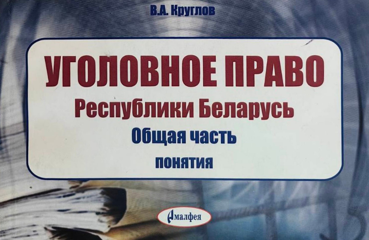 Учебное пособие Амалфея Уголовное право РБ. Общая часть: понятия (Круглов Валерий)