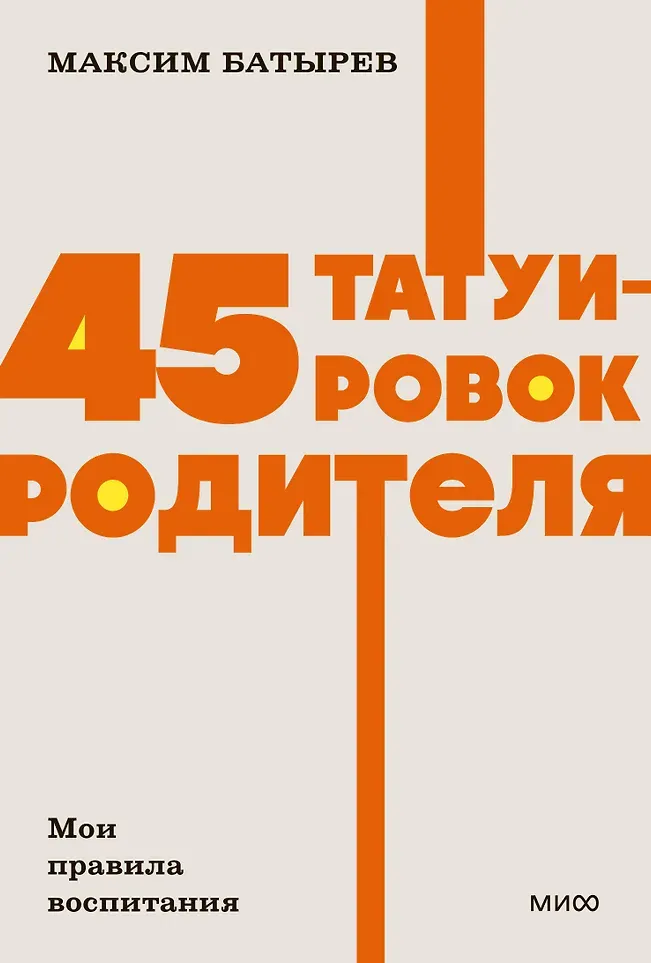 Нехудожественная книга МИФ 45 татуировок родителя. Мои правила воспитания (Батырев Максим 9785002146895)