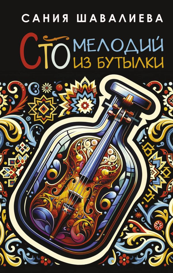 Художественная книга АСТ Сто мелодий из бутылки (Шавалиева Сания, твердая обложка)