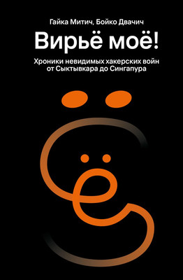 Книга Эксмо Вирье мое Хроники невидим хакерс войн от Сыктывкара до Сингапура (Митич Г., Двачич Б., 9785605444299)