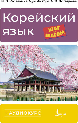 Учебное пособие АСТ Корейский язык шаг за шагом +аудиокурс (Касаткина Ирина и др. 9785171783396)