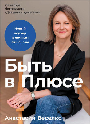 Книга Альпина Быть в Плюсе. Новый подход к личным финансам (Веселко Анастасия 9785961499773)