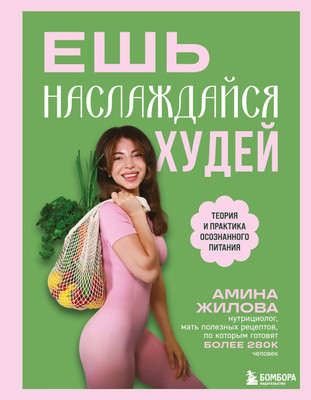 Книга Бомбора Ешь, наслаждайся, худей. Теория и практика осознанного питания (Жилова А.М., 9785042138805)