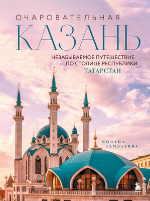 Книга Бомбора Очаровательная Казань. Незабываемое путешествие по столице (Гамзатова М.М., 9785042142345)